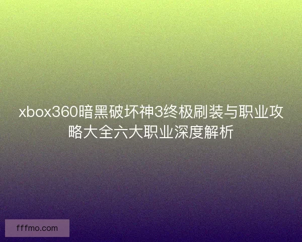xbox360暗黑破坏神3终极刷装与职业攻略大全六大职业深度解析 xbox360暗黑破坏神3终极刷装与职业攻略大全六大职业深度解析