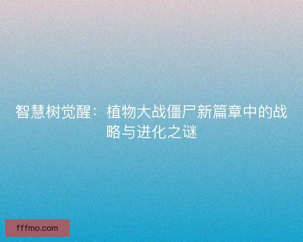 智慧树觉醒：植物大战僵尸新篇章中的战略与进化之谜