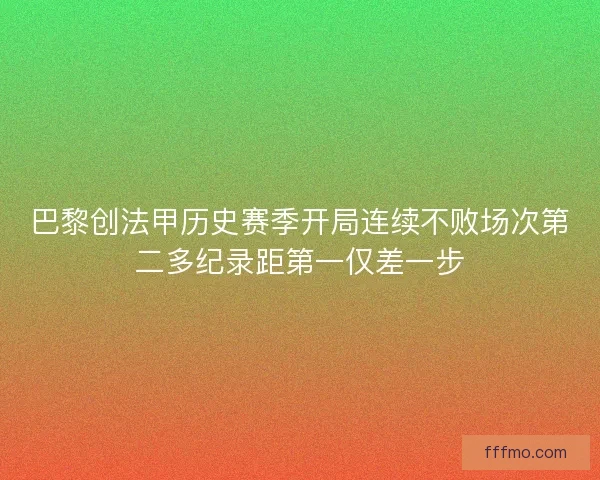 巴黎创法甲历史赛季开局连续不败场次第二多纪录距第一仅差一步