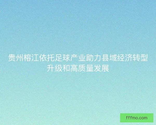 贵州榕江依托足球产业助力县域经济转型升级和高质量发展