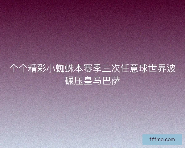 个个精彩小蜘蛛本赛季三次任意球世界波碾压皇马巴萨