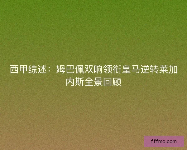 西甲综述：姆巴佩双响领衔皇马逆转莱加内斯全景回顾