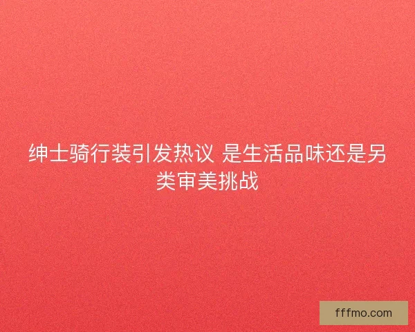 绅士骑行装引发热议 是生活品味还是另类审美挑战